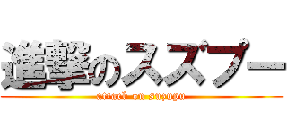 進撃のスズプー (attack on suzupu)