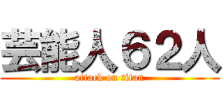芸能人６２人 (attack on titan)