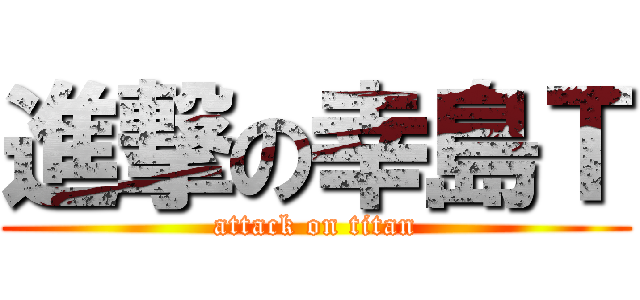 進撃の幸島Ｔ (attack on titan)