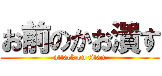 お前のかお潰す (attack on titan)