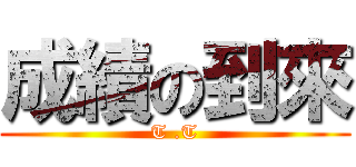 成績の到來 (T .T)