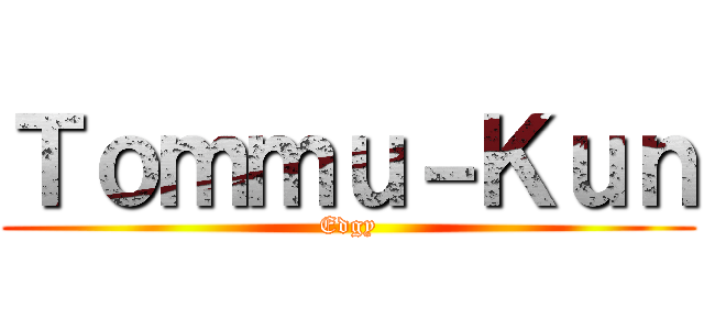 Ｔｏｍｍｕ－Ｋｕｎ (Edgy)