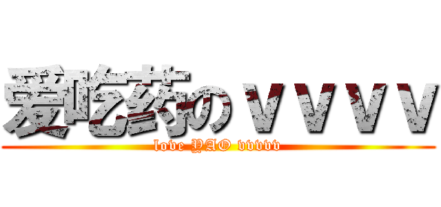 爱吃药のｖｖｖｖ (love YAO vvvvv)