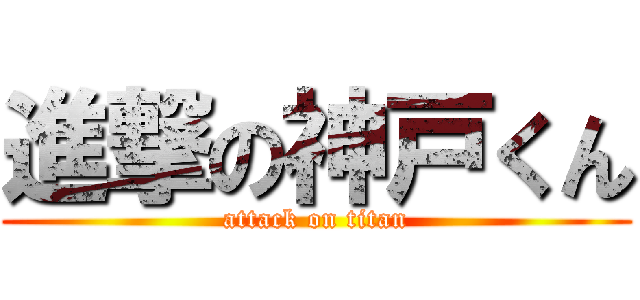 進撃の神戸くん (attack on titan)