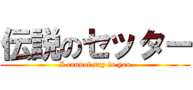 伝説のセッター (I cannot say to you)
