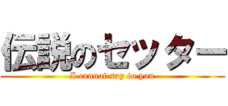 伝説のセッター (I cannot say to you)