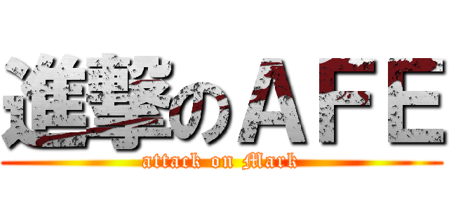 進撃のＡＦＥ (attack on Mark)
