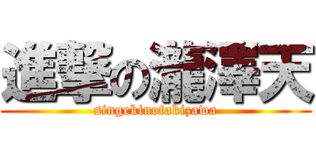 進撃の瀧澤天 (singekinotakizawa)