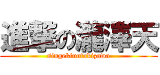 進撃の瀧澤天 (singekinotakizawa)