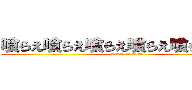 喰らえ喰らえ喰らえ喰らえ喰らえ喰らえ (attack on titan)