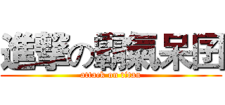 進撃の霸氣呆囝 (attack on titan)