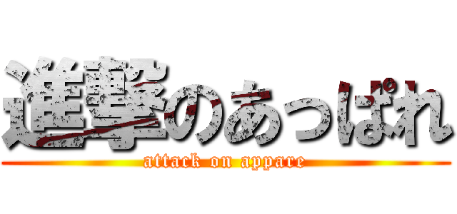 進撃のあっぱれ (attack on appare)