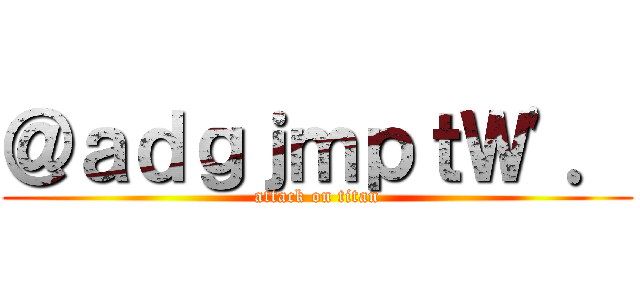 ＠ａｄｇｊｍｐｔＷ\'． (attack on titan)