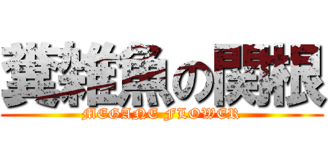 糞雑魚の関根 (MEGANE FLOWER)