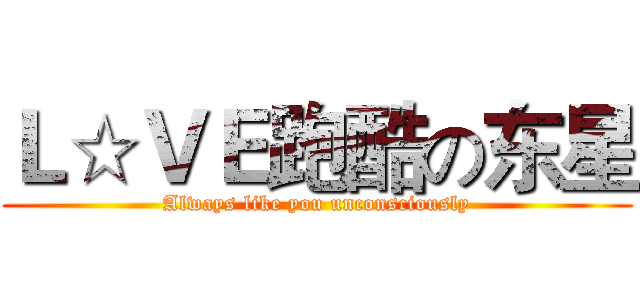 Ｌ☆ＶＥ跑酷の东星 (Always like you unconsciously)