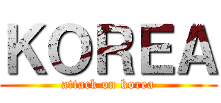 ＫＯＲＥＡ (attack on korea)