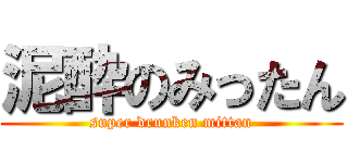 泥酔のみったん (super drunken mittan)