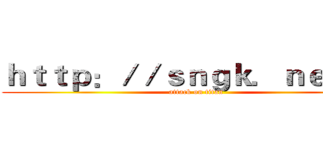 ｈｔｔｐ：／／ｓｎｇｋ．ｎｅｔ／＃ (attack on titan)