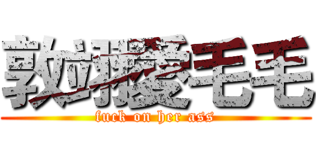 敦翊愛毛毛 (fuck on her ass)