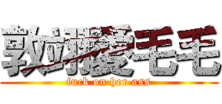 敦翊愛毛毛 (fuck on her ass)