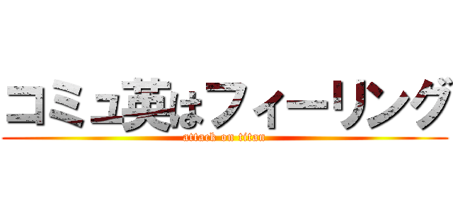 コミュ英はフィーリング (attack on titan)