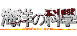 海洋の科學 (attack on ocean)