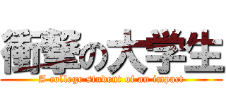 衝撃の大学生 (A college student of an impact)