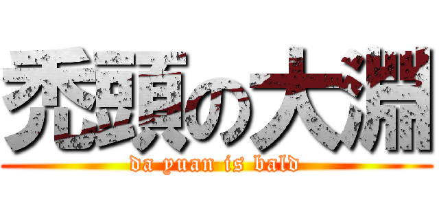 禿頭の大淵 (da yuan is bald)