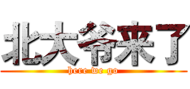 北大爷来了 (here we go)