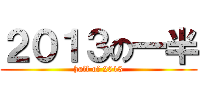 ２０１３の一半 (half of 2013)
