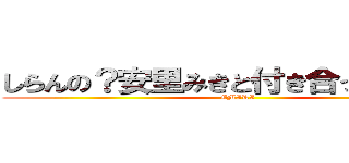 しらんの？安里みきと付き合ってるってよ (EMIRI)