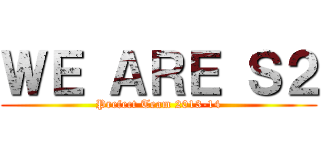 ＷＥ ＡＲＥ Ｓ２ (Prefect Team 2013-14)