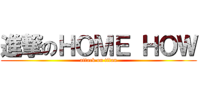 進撃のＨＯＭＥ ＨＯＷ (attack on titan)