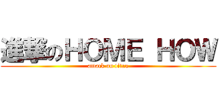 進撃のＨＯＭＥ ＨＯＷ (attack on titan)