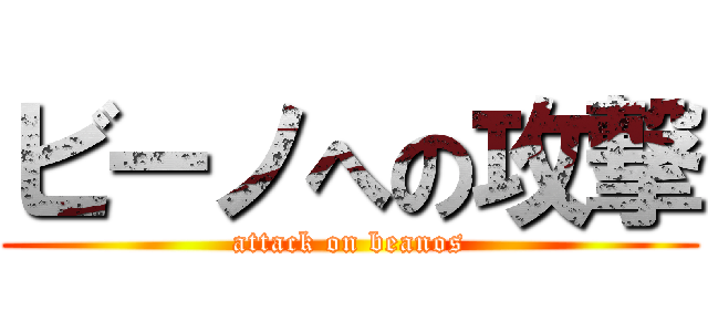 ビーノへの攻撃 (attack on beanos)