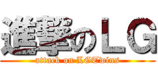 進撃のＬＧ (attack on LGTwins)