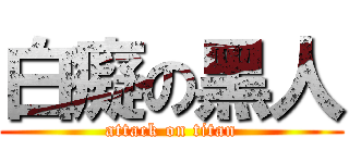 白癡の黑人 (attack on titan)
