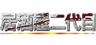 居酒屋二代目 ()