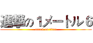 進撃の１メートル６ (attack on titan)