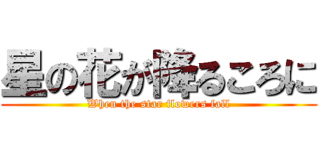 星の花が降るころに (When the star flowers fall)