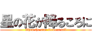 星の花が降るころに (When the star flowers fall)