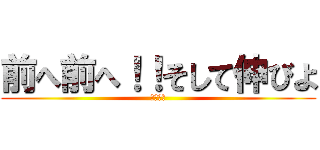 前へ前へ！！そして伸びよ (前へ前へ)