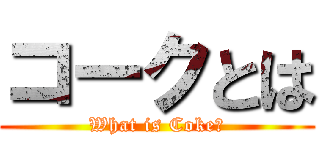 コークとは (What is Coke?)