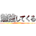勉強してくる (ﾏｼﾞﾃﾞﾀﾞﾙｲ)