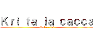 Ｋｒｉ ｆａ ｌａ ｃａｃｃａ (attack on titan)