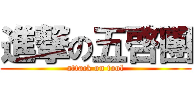 進撃の五啓團 (attack on fool)