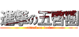 進撃の五啓團 (attack on fool)