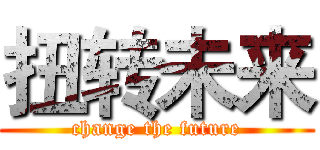 扭转未来 (change the future)