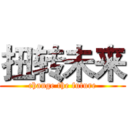 扭转未来 (change the future)