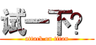 试一下？ (attack on titan)